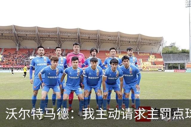 沃尔特马德：我主动请求主罚点球，希望重回正轨